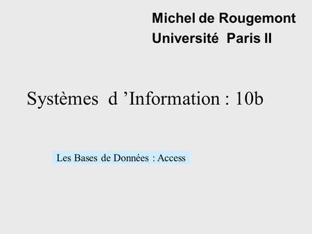 Systèmes d Information : 10b Michel de Rougemont Université Paris II Les Bases de Données : Access.