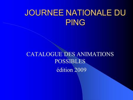 JOURNEE NATIONALE DU PING CATALOGUE DES ANIMATIONS POSSIBLES édition 2009.