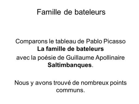 Famille de bateleurs Comparons le tableau de Pablo Picasso La famille de bateleurs avec la poésie de Guillaume Apollinaire Saltimbanques. Nous y avons.