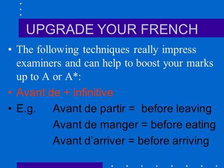 UPGRADE YOUR FRENCH The following techniques really impress examiners and can help to boost your marks up to A or A*: Avant de + infinitive E.g. Avant.