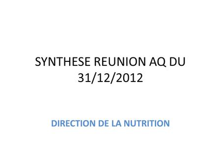 SYNTHESE REUNION AQ DU 31/12/2012 DIRECTION DE LA NUTRITION.