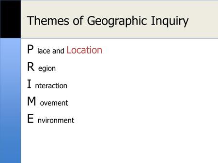 Themes of Geographic Inquiry P lace and Location R egion I nteraction M ovement E nvironment.