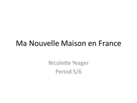Ma Nouvelle Maison en France Nicolette Yeager Period 5/6.