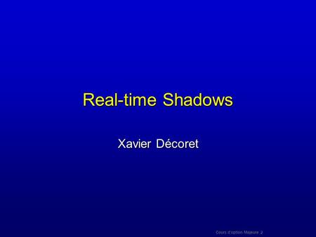 Real-time Shadows Xavier Décoret Cours d’option Majeure 2.