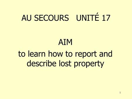 1 AU SECOURS UNITÉ 17 AIM to learn how to report and describe lost property.