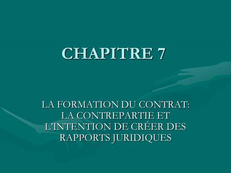 CHAPITRE 7 LA FORMATION DU CONTRAT: LA CONTREPARTIE ET L’INTENTION DE CRÉER DES RAPPORTS JURIDIQUES.