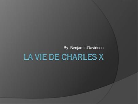 By: Benjamin Davidson. Charles X est né La Famille de Charles X Le roi.