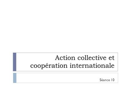 Action collective et coopération internationale Séance 10.
