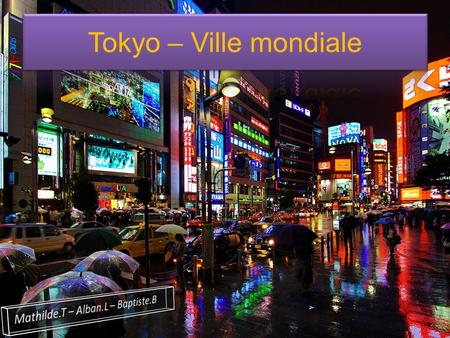 Tokyo – Ville mondiale Mathilde.T – Alban.L – Baptiste.B.