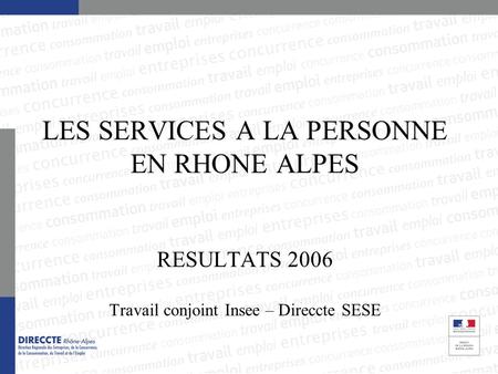 LES SERVICES A LA PERSONNE EN RHONE ALPES RESULTATS 2006 Travail conjoint Insee – Direccte SESE.