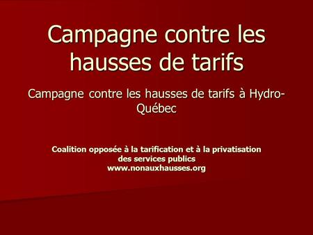 Campagne contre les hausses de tarifs Campagne contre les hausses de tarifs à Hydro- Québec Coalition opposée à la tarification et à la privatisation des.