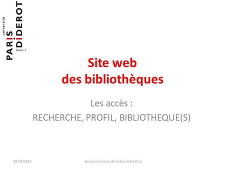 Site web des bibliothèques Les accès : RECHERCHE, PROFIL, BIBLIOTHEQUE(S) 26/03/2013Service commun de la documentation.