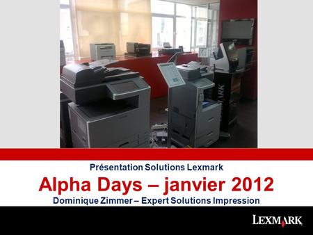 Place full color photo here Présentation Solutions Lexmark Alpha Days – janvier 2012 Dominique Zimmer – Expert Solutions Impression.