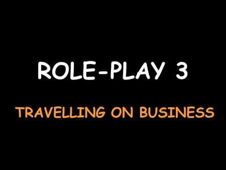 ROLE-PLAY 3 TRAVELLING ON BUSINESS Say youd like a ticket to Chambéry, please Je voudrais un billet pour Chambéry, sil vous plaît Say no, a single ticketNon,
