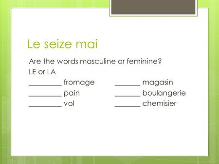 Le seize mai Are the words masculine or feminine? LE or LA _________ fromage_______ magasin _________ pain_______ boulangerie _________ vol_______ chemisier.