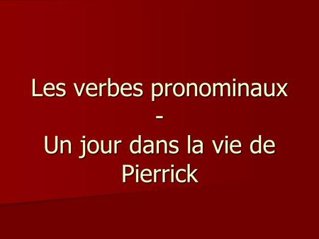Les verbes pronominaux - Un jour dans la vie de Pierrick.