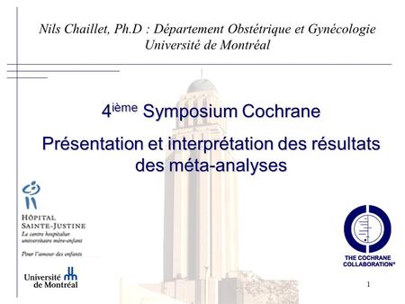 Nils Chaillet, Ph.D : Département Obstétrique et Gynécologie Université de Montréal 4ième Symposium Cochrane Présentation et interprétation des résultats.