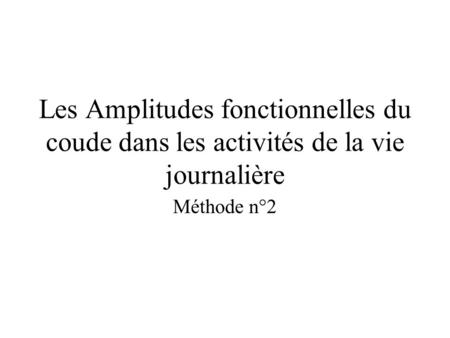 Les Amplitudes fonctionnelles du coude dans les activités de la vie journalière Méthode n°2.