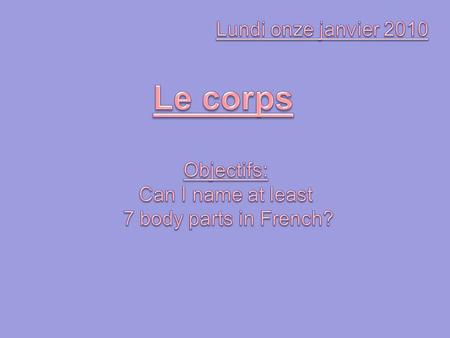 Le corps Lundi onze janvier 2010 Objectifs: Can I name at least