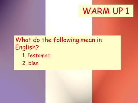WARM UP 1 What do the following mean in English? 1. lestomac 2. bien.