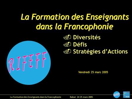 La Formation des Enseignants dans la Francophonie Rabat 24-25 mars 2005 Vendredi 25 mars 2005 La Formation des Enseignants dans la Francophonie Diversités.