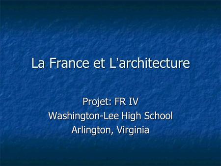 La France et L architecture Projet: FR IV Washington-Lee High School Arlington, Virginia.