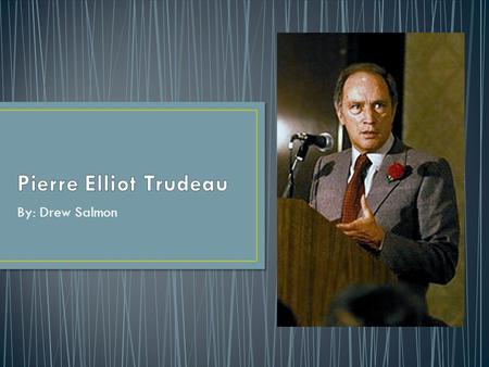 By: Drew Salmon. Pierre Trudeau est un ancien première ministre qui a changé le Canada pour être une meilleure pays. Il vivait dans une famille français-écossais.