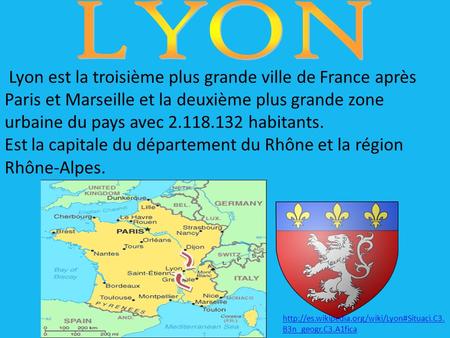 LYON Lyon est la troisième plus grande ville de France après Paris et Marseille et la deuxième plus grande zone urbaine du pays avec 2.118.132 habitants.