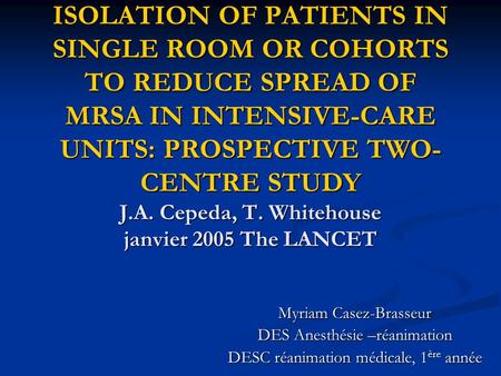 ISOLATION OF PATIENTS IN SINGLE ROOM OR COHORTS TO REDUCE SPREAD OF MRSA IN INTENSIVE-CARE UNITS: PROSPECTIVE TWO-CENTRE STUDY J.A. Cepeda, T. Whitehouse.
