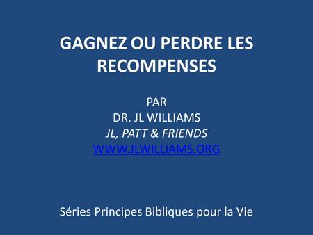 GAGNEZ OU PERDRE LES RECOMPENSES PAR DR. JL WILLIAMS JL, PATT & FRIENDS WWW.JLWILLIAMS.ORG Séries Principes Bibliques pour la Vie.