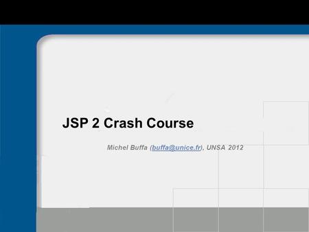 Michel Buffa (buffa@unice.fr), UNSA 2012 JSP 2 Crash Course Michel Buffa (buffa@unice.fr), UNSA 2012.