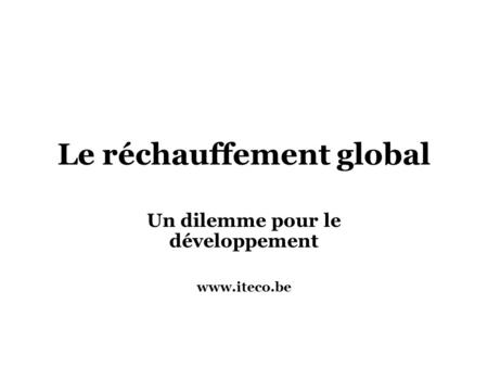 Le réchauffement global Un dilemme pour le développement www.iteco.be.