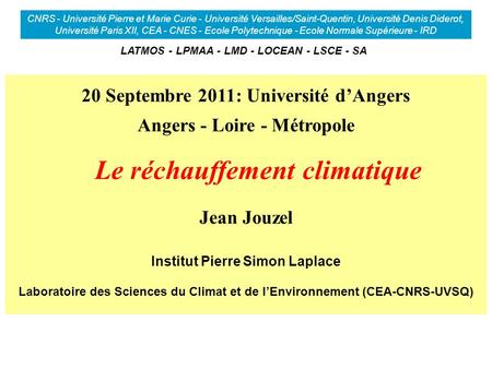 20 Septembre 2011: Université dAngers Angers - Loire - Métropole Le réchauffement climatique Jean Jouzel Institut Pierre Simon Laplace Laboratoire des.
