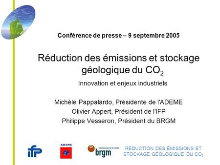 RÉDUCTION DES ÉMISSIONS ET STOCKAGE GÉOLOGIQUE DU CO 2 Conférence de presse – 9 septembre 2005 Réduction des émissions et stockage géologique du CO 2 Innovation.