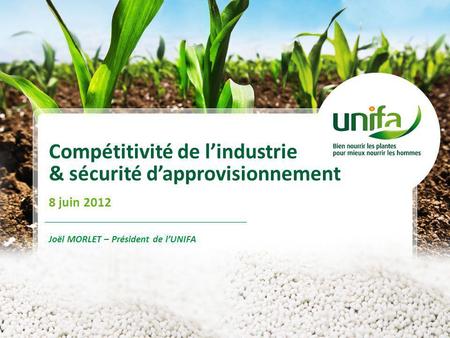 Compétitivité de lindustrie & sécurité dapprovisionnement 8 juin 2012 Joël MORLET – Président de lUNIFA.