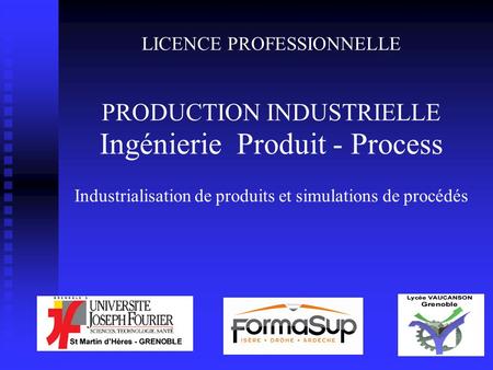 LICENCE PROFESSIONNELLE PRODUCTION INDUSTRIELLE Ingénierie Produit - Process Industrialisation de produits et simulations de procédés.
