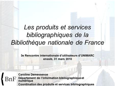 3e Rencontre internationale dutilisateurs dUNIMARC enssib, 31 mars 2010 Les produits et services bibliographiques de la Bibliothèque nationale de France.