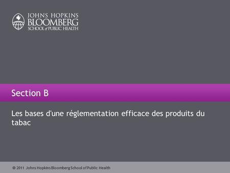 2011 Johns Hopkins Bloomberg School of Public Health Les bases d'une réglementation efficace des produits du tabac Section B.
