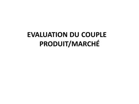 EVALUATION DU COUPLE PRODUIT/MARCHÉ.