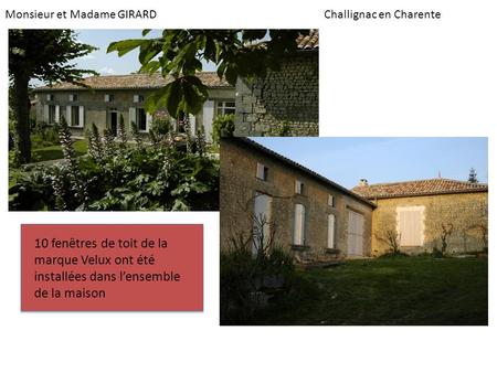 Monsieur et Madame GIRARDChallignac en Charente 10 fenêtres de toit de la marque Velux ont été installées dans lensemble de la maison.
