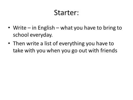 Starter: Write – in English – what you have to bring to school everyday. Then write a list of everything you have to take with you when you go out with.