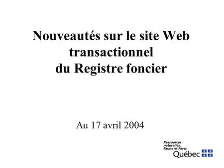 Nouveautés sur le site Web transactionnel du Registre foncier Au 17 avril 2004.