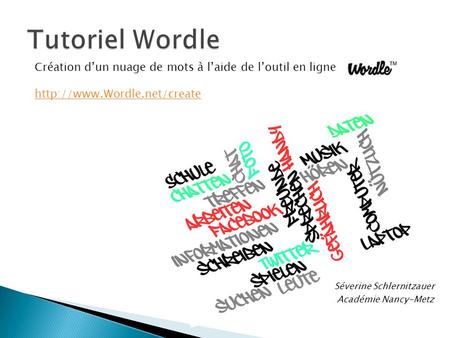 Tutoriel Wordle Création d’un nuage de mots à l’aide de l’outil en ligne Wordle http://www.Wordle.net/create Séverine Schlernitzauer Académie Nancy-Metz.