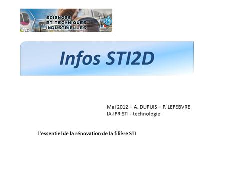 Infos STI2D Mai 2012 – A. DUPUIS – P. LEFEBVRE IA-IPR STI - technologie La voie scientifique et technologique de l’industrie et du développement durable.