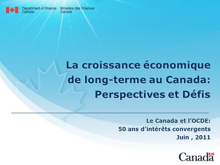 La croissance économique de long-terme au Canada: Perspectives et Défis Le Canada et lOCDE: 50 ans dintérêts convergents Juin, 2011 Le Canada et lOCDE: