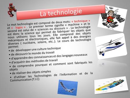 La technologie Le mot technologie est composé de deux mots: « technique » et « logos » . Le premier terme signifie « machine » et le second est celui.