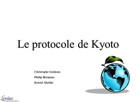 Le protocole de Kyoto Christophe Geukens Philip Hermans Kristel Matthé.