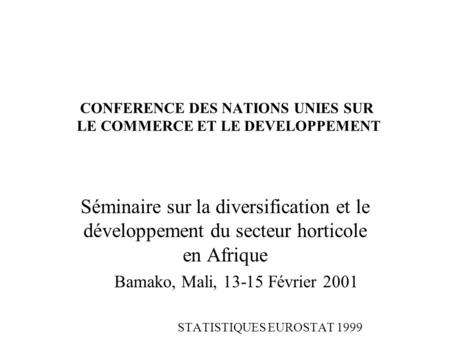 CONFERENCE DES NATIONS UNIES SUR LE COMMERCE ET LE DEVELOPPEMENT Séminaire sur la diversification et le développement du secteur horticole en Afrique Bamako,