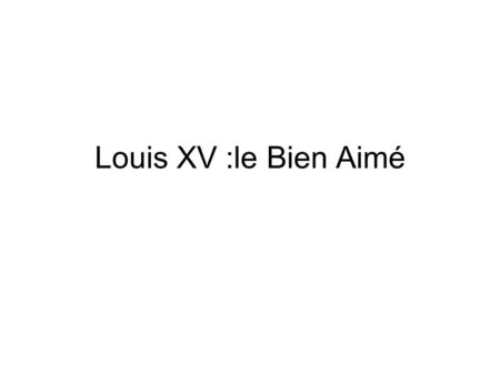 Louis XV :le Bien Aimé.