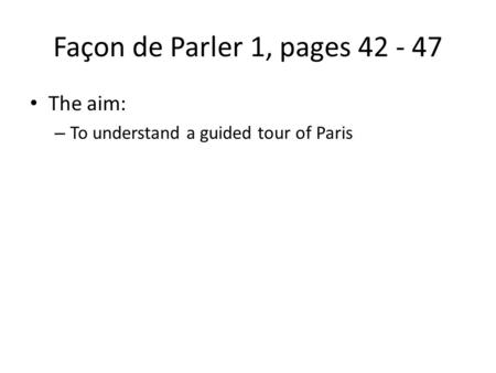 Façon de Parler 1, pages 42 - 47 The aim: – To understand a guided tour of Paris.